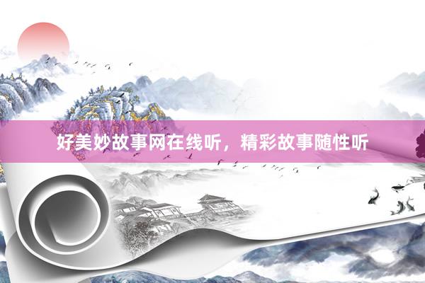 好美妙故事网在线听，精彩故事随性听